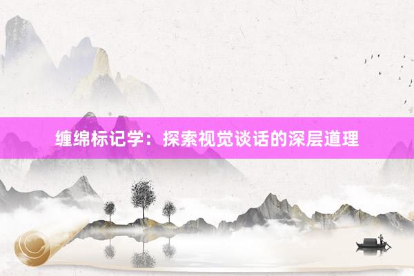 缠绵标记学：探索视觉谈话的深层道理
