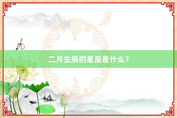 二月生辰的星座是什么？