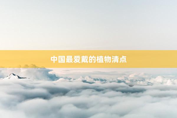中国最爱戴的植物清点