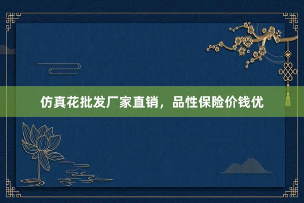 仿真花批发厂家直销，品性保险价钱优