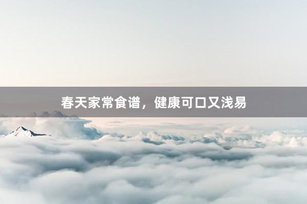 春天家常食谱，健康可口又浅易